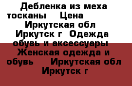 Дебленка из меха тосканы. › Цена ­ 15 000 - Иркутская обл., Иркутск г. Одежда, обувь и аксессуары » Женская одежда и обувь   . Иркутская обл.,Иркутск г.